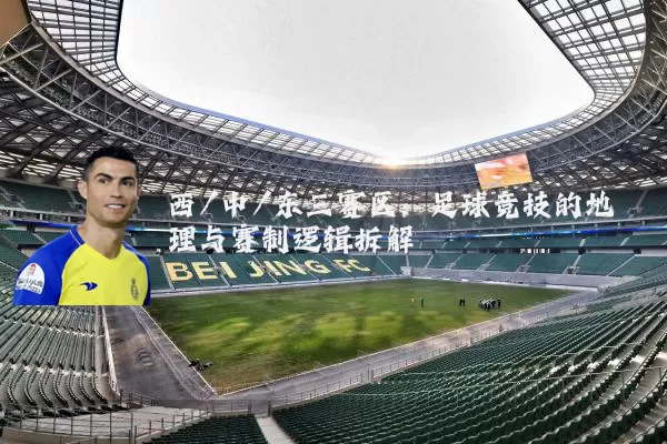 西/中/东三赛区:足球竞技的地理与赛制逻辑拆解