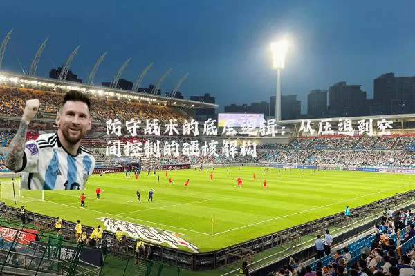 防守战术的底层逻辑：从压迫到空间控制的硬核解构