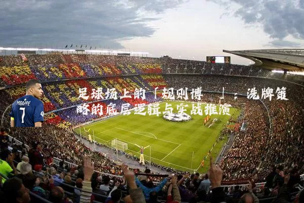 足球场上的「规则博弈」:洗牌策略的底层逻辑与实战推演