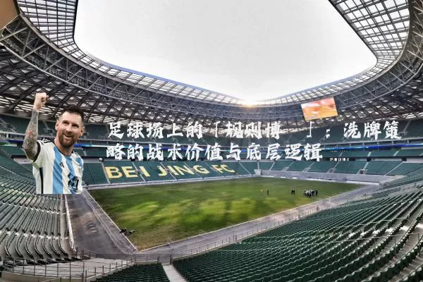 足球场上的「规则博弈」：洗牌策略的战术价值与底层逻辑