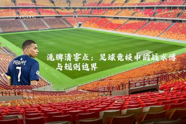 洗牌清零点:足球竞技中的战术博弈与规则边界