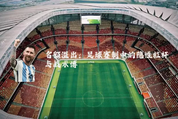 名额溢出:足球赛制中的隐性杠杆与战术博弈