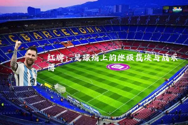 红牌：足球场上的终极裁决与战术博弈