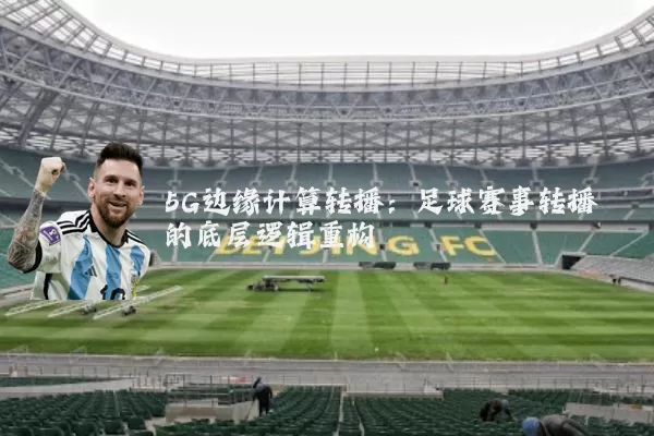 5G边缘计算转播:足球赛事转播的底层逻辑重构