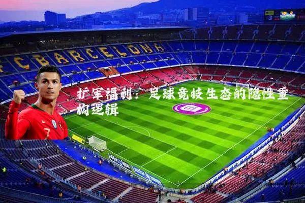 扩军福利:足球竞技生态的隐性重构逻辑