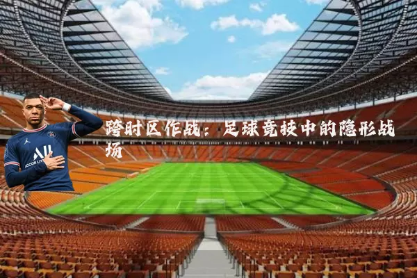 跨时区作战:足球竞技中的隐形战场
