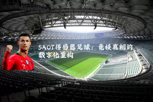 SAOT传感器足球:竞技真相的数字化重构