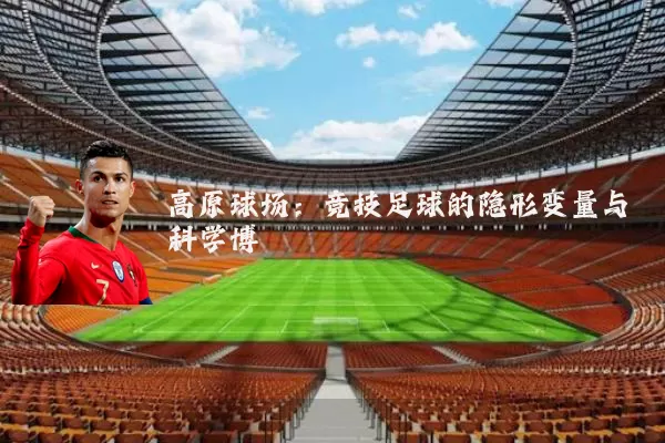 高原球场：竞技足球的隐形变量与科学博弈