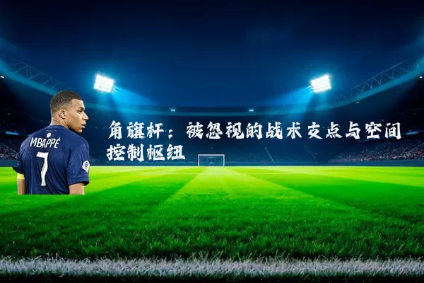 角旗杆：被忽视的战术支点与空间控制枢纽